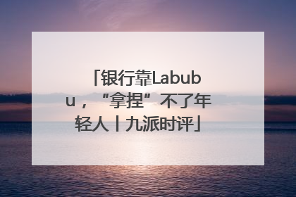 银行靠Labubu，“拿捏”不了年轻人丨九派时评