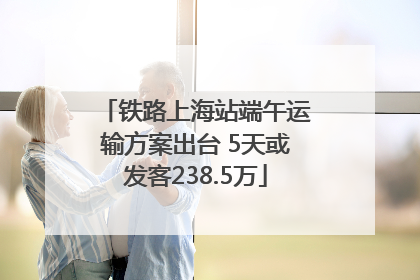 铁路上海站端午运输方案出台 5天或发客238.5万