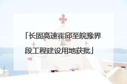 长固高速霍邱至皖豫界段工程建设用地获批