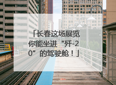 长春这场展览 你能坐进“歼-20”的驾驶舱！