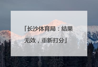 长沙体育局：结果无效，重新打分