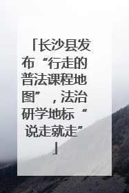 长沙县发布“行走的普法课程地图”，法治研学地标“说走就走”