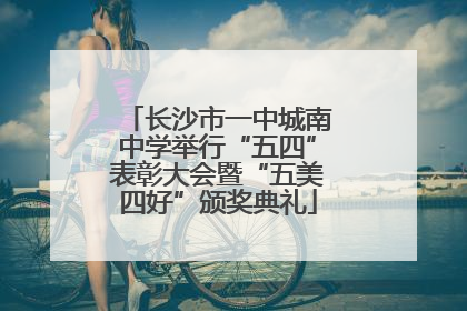长沙市一中城南中学举行“五四”表彰大会暨“五美四好”颁奖典礼