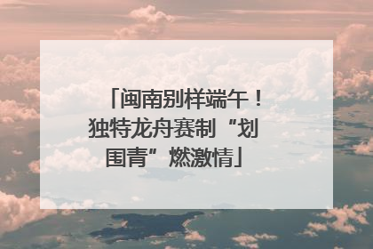 闽南别样端午！独特龙舟赛制“划围青”燃激情