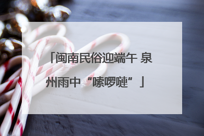闽南民俗迎端午 泉州雨中“嗦啰嗹”