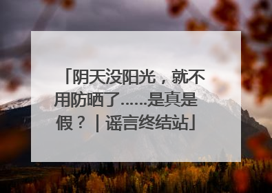 阴天没阳光，就不用防晒了……是真是假？｜谣言终结站