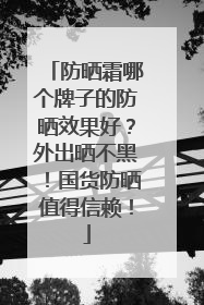 防晒霜哪个牌子的防晒效果好？外出晒不黑！国货防晒值得信赖！