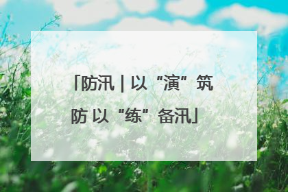 防汛｜以“演”筑防 以“练”备汛
