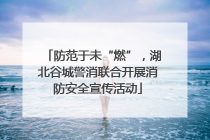 防范于未“燃”，湖北谷城警消联合开展消防安全宣传活动