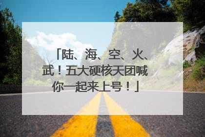 陆、海、空、火、武！五大硬核天团喊你一起来上号！