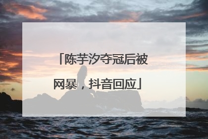 陈芋汐夺冠后被网暴，抖音回应
