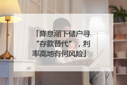 降息潮下储户寻“存款替代”，利率高地有何风险