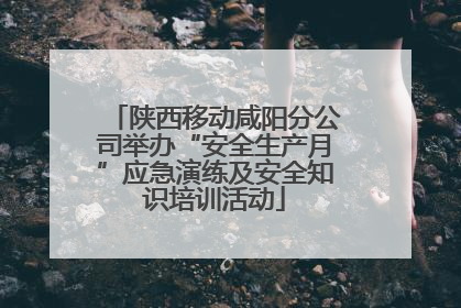 陕西移动咸阳分公司举办“安全生产月”应急演练及安全知识培训活动
