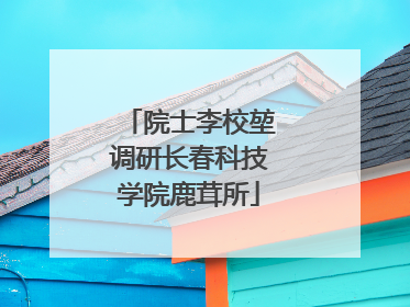 院士李校堃调研长春科技学院鹿茸所