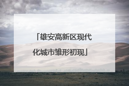 雄安高新区现代化城市雏形初现