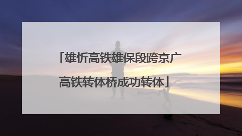 雄忻高铁雄保段跨京广高铁转体桥成功转体