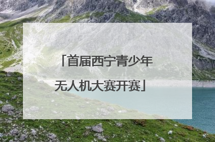 首届西宁青少年无人机大赛开赛
