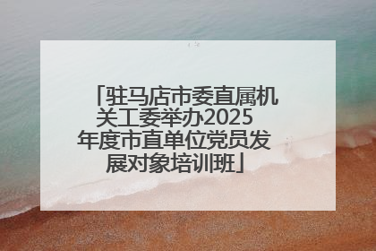 驻马店市委直属机关工委举办2025年度市直单位党员发展对象培训班