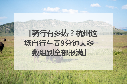 骑行有多热？杭州这场自行车赛9分钟大多数组别全部报满