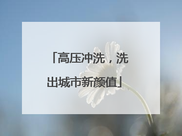 高压冲洗，洗出城市新颜值