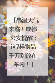 高温天气来临！成都公安提醒：这7样物品千万别放在车内！