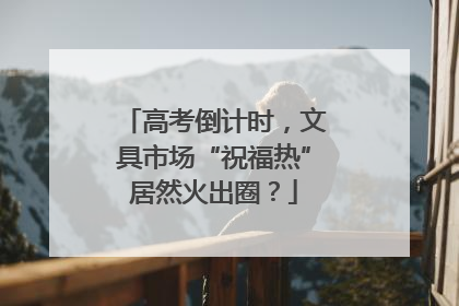 高考倒计时，文具市场“祝福热”居然火出圈？