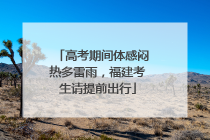 高考期间体感闷热多雷雨，福建考生请提前出行