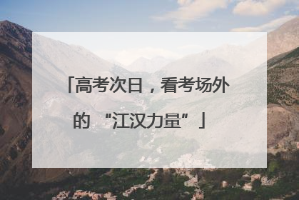 高考次日，看考场外的 “江汉力量”