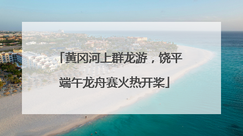 黄冈河上群龙游，饶平端午龙舟赛火热开桨