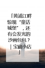 黄浦江畔惊现“童话城堡”，还有会发光的沙画包包？｜宝藏小店