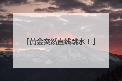 黄金突然直线跳水！