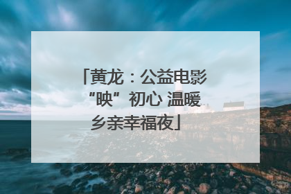 黄龙：公益电影“映”初心 温暖乡亲幸福夜