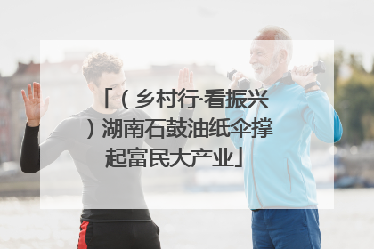（乡村行·看振兴）湖南石鼓油纸伞撑起富民大产业