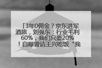 3年0佣金？京东进军酒旅，刘强东：行业毛利60%，我们只要20%！自曝曾请王兴吃饭“我要做外卖了”
