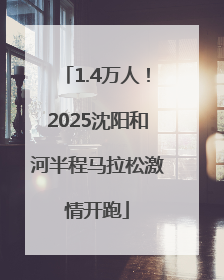 1.4万人！2025沈阳和河半程马拉松激情开跑