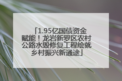 1.95亿国债资金赋能！龙岩新罗区农村公路水毁修复工程绘就乡村振兴新通途