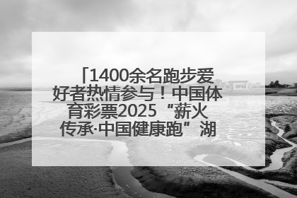 1400余名跑步爱好者热情参与！中国体育彩票2025“薪火传承·中国健康跑”湖南靖州站激情开赛