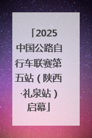 2025中国公路自行车联赛第五站（陕西·礼泉站）启幕