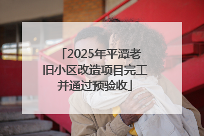 2025年平潭老旧小区改造项目完工并通过预验收
