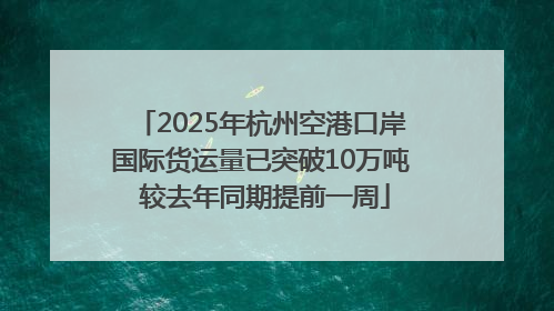 2025年杭州空港口岸国际货运量已突破10万吨 较去年同期提前一周