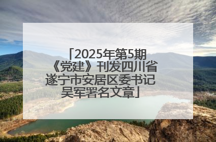 2025年第5期《党建》刊发四川省遂宁市安居区委书记吴军署名文章