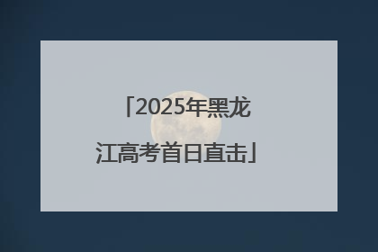 2025年黑龙江高考首日直击