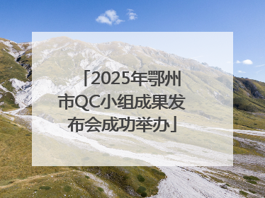 2025年鄂州市QC小组成果发布会成功举办
