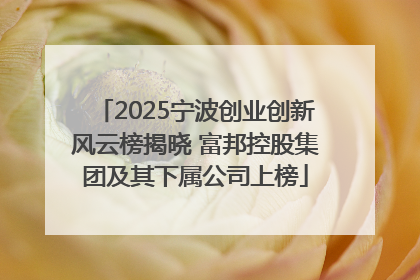2025宁波创业创新风云榜揭晓 富邦控股集团及其下属公司上榜