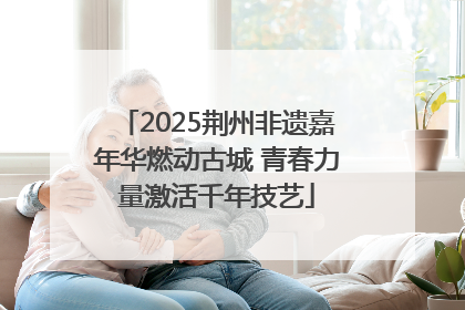 2025荆州非遗嘉年华燃动古城 青春力量激活千年技艺