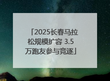 2025长春马拉松规模扩容 3.5万跑友参与竞逐