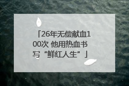 26年无偿献血100次 他用热血书写“鲜红人生”