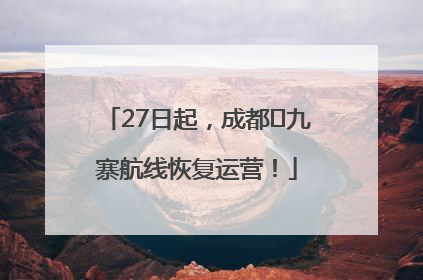 27日起，成都⇋九寨航线恢复运营！
