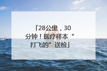 28公里，30分钟！医疗样本“打飞的”送检
