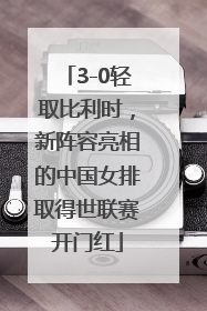 3-0轻取比利时，新阵容亮相的中国女排取得世联赛开门红